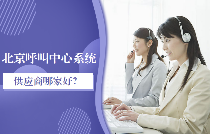 北京呼叫中心系統(tǒng)供應(yīng)商哪家好？